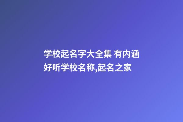 学校起名字大全集 有内涵好听学校名称,起名之家